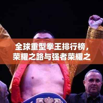 全球重型拳王排行榜，荣耀之路与强者荣耀之巅