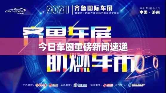 今日车圈重磅新闻速递