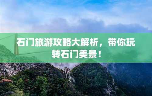 石门旅游攻略大解析，带你玩转石门美景！