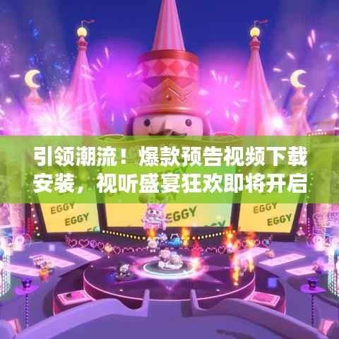 引领潮流！爆款预告视频下载安装，视听盛宴狂欢即将开启！