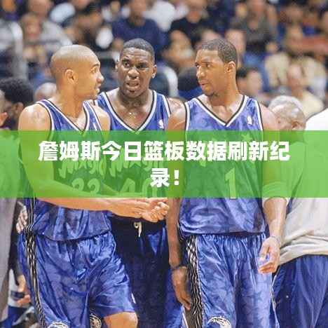 詹姆斯今日篮板数据刷新纪录！