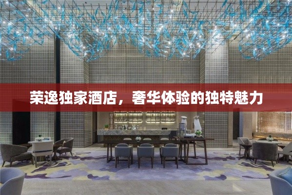 荣逸独家酒店,奢华体验的独特魅力