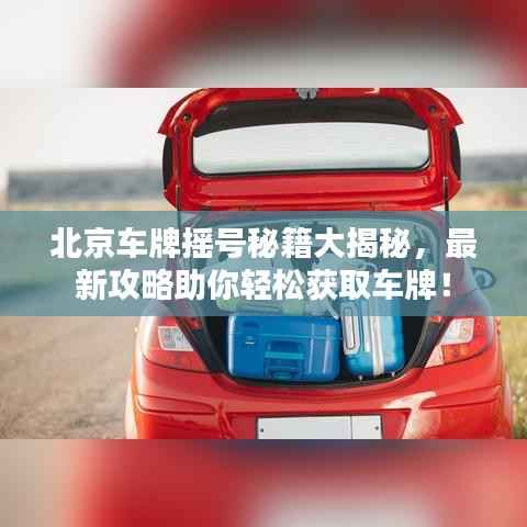 北京车牌摇号秘籍大揭秘,最新攻略助你轻松获取车牌!