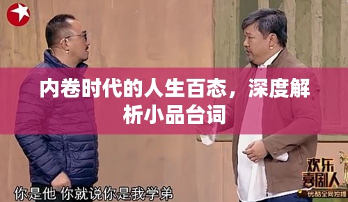 内卷时代的人生百态,深度解析小品台词