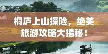 桐庐上山探险,绝美旅游攻略大揭秘!