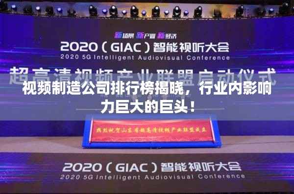 视频制造公司排行榜揭晓,行业内影响力巨大的巨头!