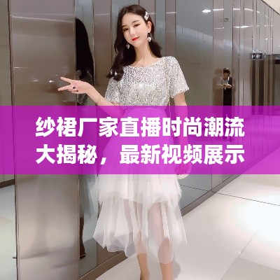 纱裙厂家直播时尚潮流大揭秘，最新视频展示，潮流纱裙直观展现