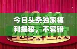 今日头条独家福利揭秘,不容错过的最新福利图!