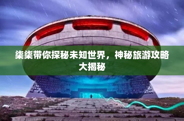 柒柒带你探秘未知世界，神秘旅游攻略大揭秘