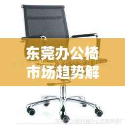 东莞办公椅市场趋势解读，新款办公椅公司排名及前景展望