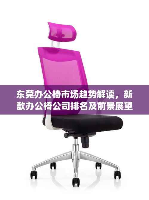 东莞办公椅市场趋势解读,新款办公椅公司排名及前景展望