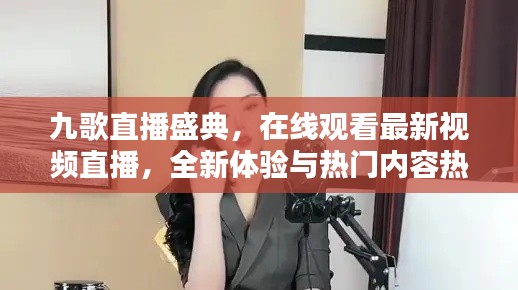 九歌直播盛典，在线观看最新视频直播，全新体验与热门内容热议