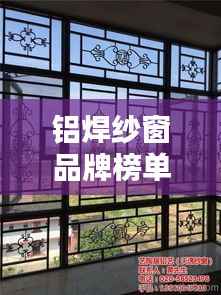 铝焊纱窗品牌榜单揭晓，十大热门品牌一网打尽