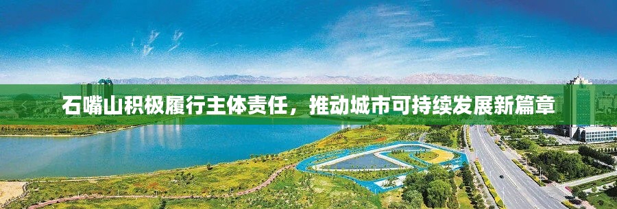 石嘴山积极履行主体责任,推动城市可持续发展新篇章