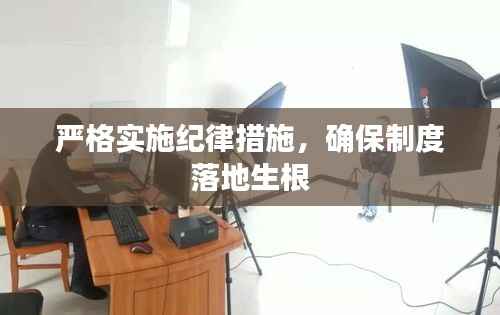 严格实施纪律措施，确保制度落地生根