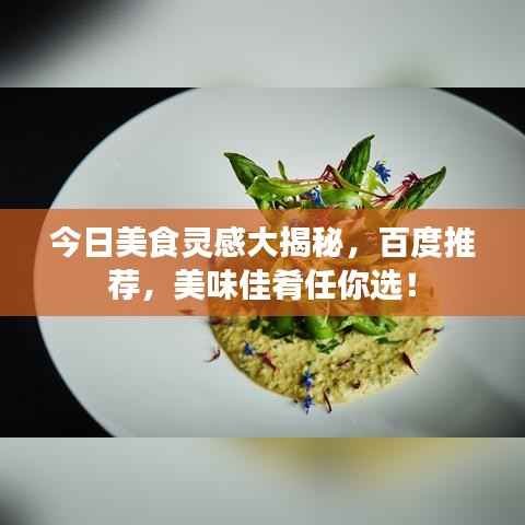 今日美食灵感大揭秘，百度推荐，美味佳肴任你选！