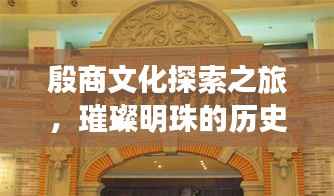 殷商文化探索之旅，璀璨明珠的历史揭秘