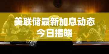 美联储最新加息动态今日揭晓