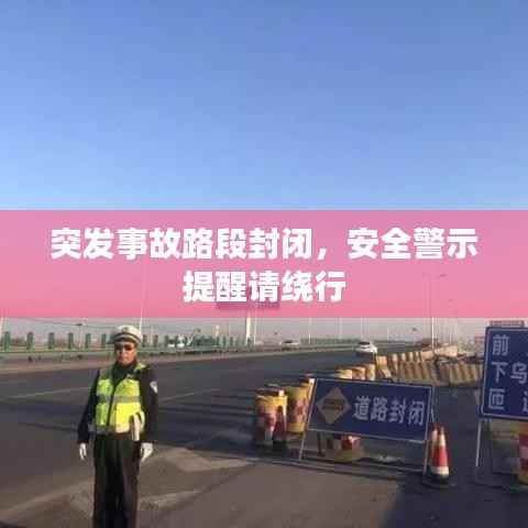 突发事故路段封闭，安全警示提醒请绕行