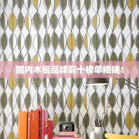 国内木板品牌前十榜单揭晓！