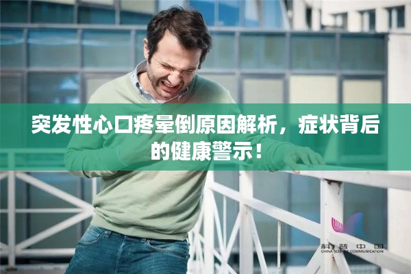 突发性心口疼晕倒原因解析，症状背后的健康警示！
