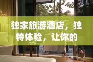 独家旅游酒店，独特体验，让你的旅程独一无二