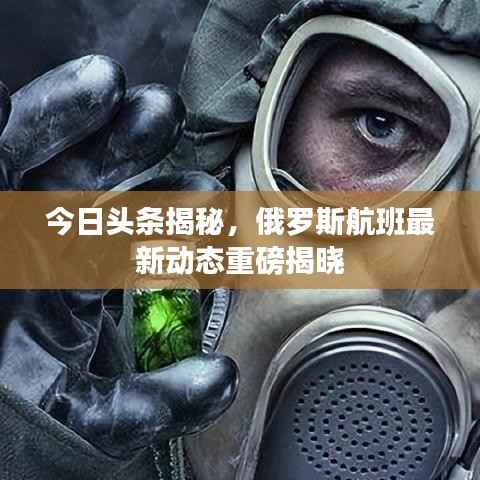 今日头条揭秘，俄罗斯航班最新动态重磅揭晓