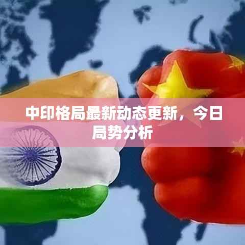 中印格局最新动态更新，今日局势分析
