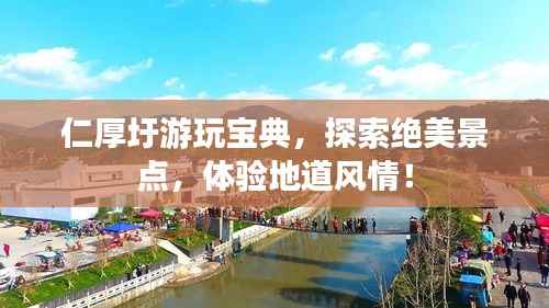 仁厚圩游玩宝典,探索绝美景点,体验地道风情!