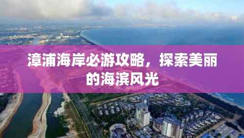 漳浦海岸必游攻略,探索美丽的海滨风光