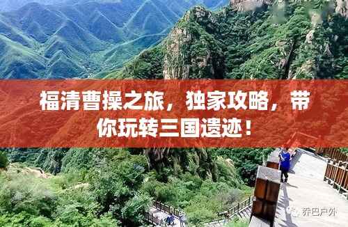 福清曹操之旅，独家攻略，带你玩转三国遗迹！