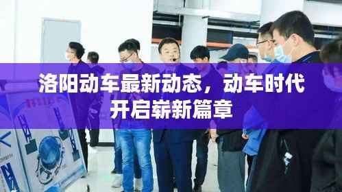洛阳动车最新动态,动车时代开启崭新篇章