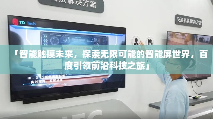 「智能触摸未来,探索无限可能的智能屏世界,百度引领前沿科技之旅」