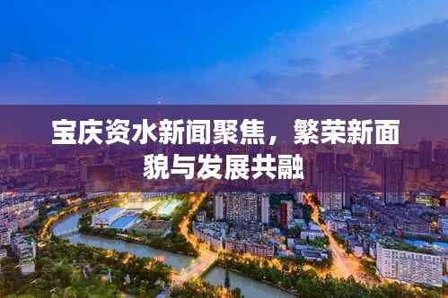 宝庆资水新闻聚焦，繁荣新面貌与发展共融