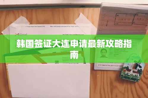 韩国签证大连申请最新攻略指南