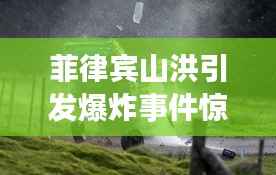 菲律宾山洪引发爆炸事件惊险瞬间纪实视频