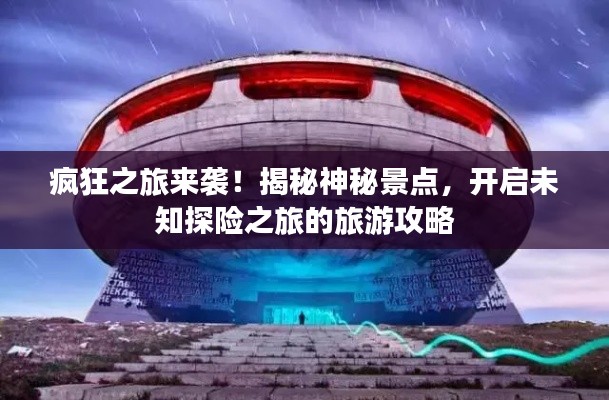 疯狂之旅来袭!揭秘神秘景点,开启未知探险之旅的旅游攻略