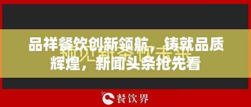 品祥餐饮创新领航,铸就品质辉煌,新闻头条抢先看