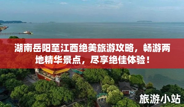 湖南岳阳至江西绝美旅游攻略，畅游两地精华景点，尽享绝佳体验！