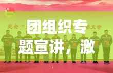 团组织专题宣讲，激发青年力量，筑梦未来新征程