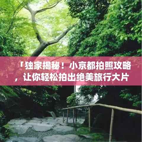 「独家揭秘！小京都拍照攻略，让你轻松拍出绝美旅行大片！」