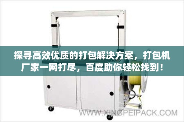 探寻高效优质的打包解决方案，打包机厂家一网打尽，百度助你轻松找到！