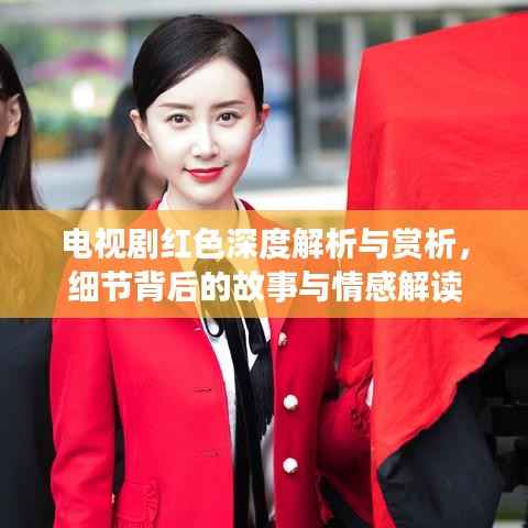 电视剧红色深度解析与赏析，细节背后的故事与情感解读