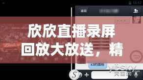 欣欣直播录屏回放大放送，精彩瞬间一网打尽！