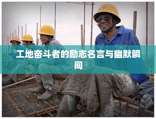 工地奋斗者的励志名言与幽默瞬间