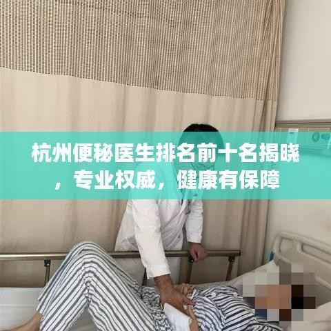 杭州便秘医生排名前十名揭晓，专业权威，健康有保障