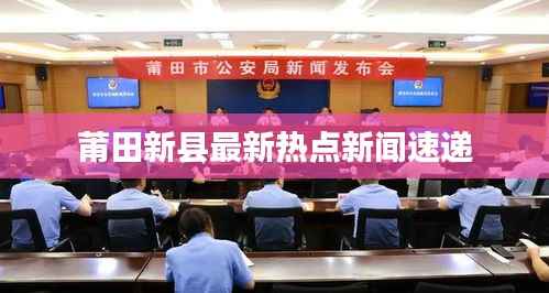 莆田新县最新热点新闻速递