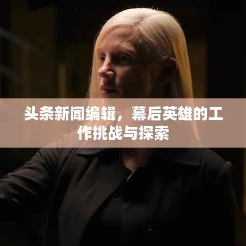 头条新闻编辑,幕后英雄的工作挑战与探索