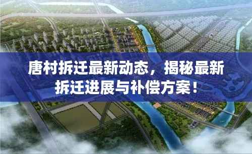 唐村拆迁最新动态,揭秘最新拆迁进展与补偿方案!