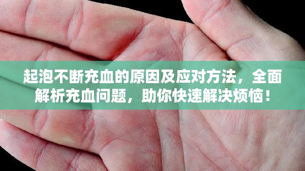 起泡不断充血的原因及应对方法，全面解析充血问题，助你快速解决烦恼！